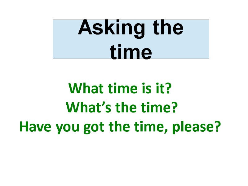 What time is it?  What’s the time? Have you got the time, please?